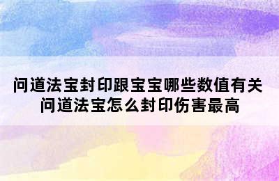 问道法宝封印跟宝宝哪些数值有关 问道法宝怎么封印伤害最高